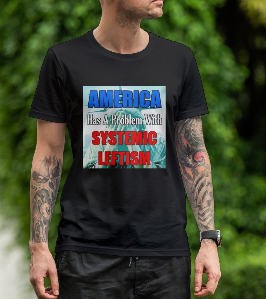 America Has A Problem With Systemic Leftism Statue Of Liberty Cry T-Shirt