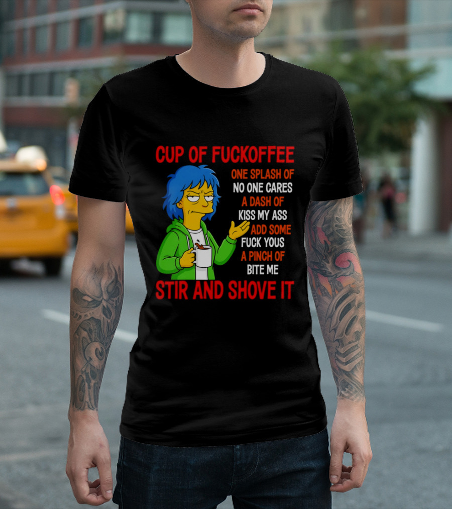 Cup Of Fuckoffee No One Cares Kiss My Ass Fuck Yous Bite Me Stir And Shove It T-Shirt