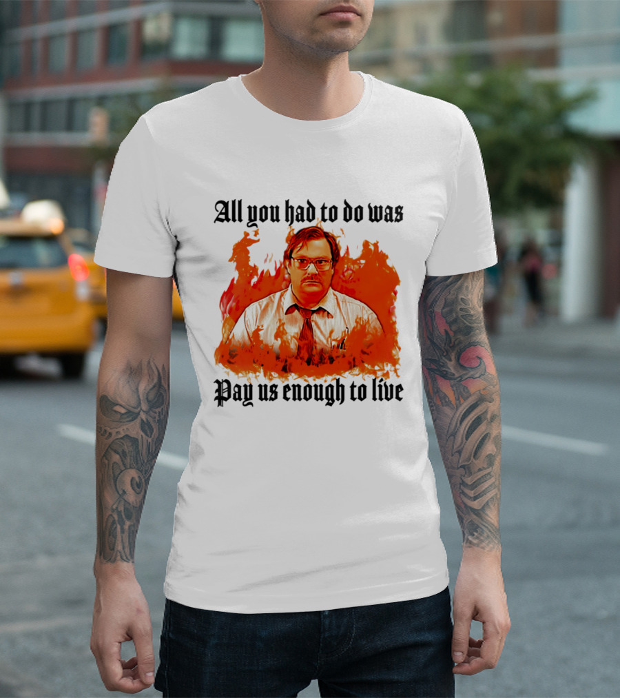 All You Had To Do Was Pay Us Enough To Live Character In Flames T-Shirt