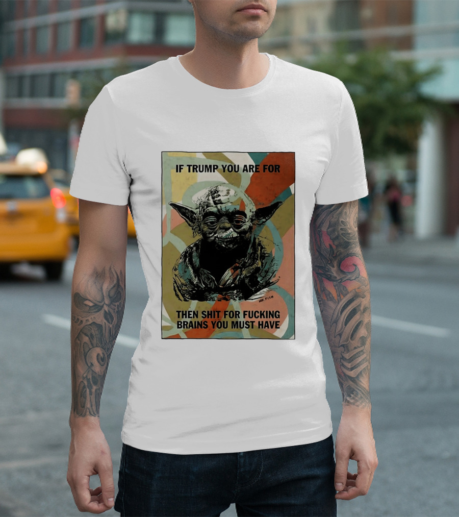 If Trump You Are For Then Shit For Brains You Must Have T-Shirt