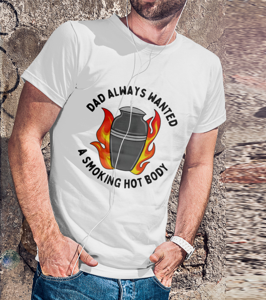 Dad Always Wanted A Smoking Hot Body With Flames And Urn T-Shirt