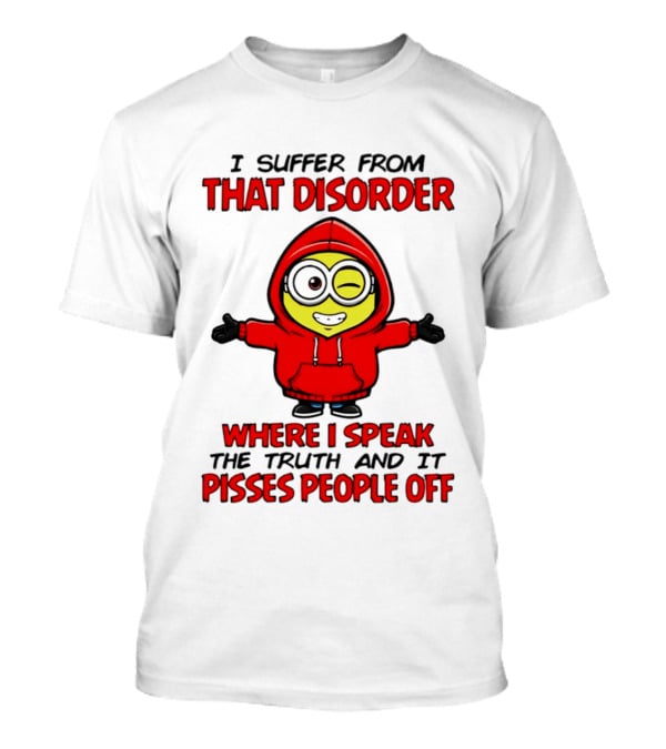 I Suffer From That Disorder Where I Speak The Truth And It Pisses People Off Minion T-Shirt