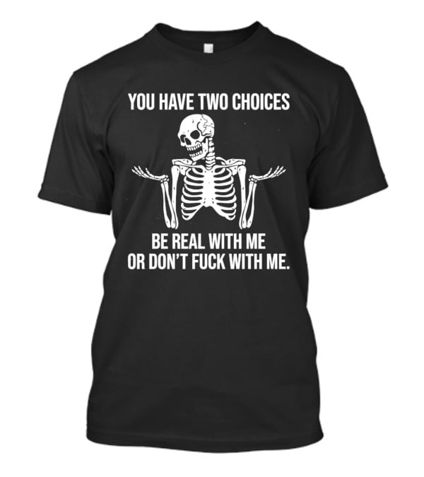 Skeleton You Have Two Choices Be Real With Me Or Don't Fuck With Me T-Shirt