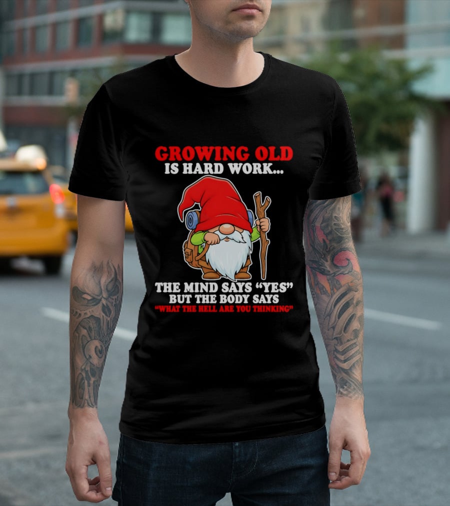 Gnome Growing Old Is Hard Work Mind Says Yes But Body Says What The Hell Are You Thinking T-Shirt