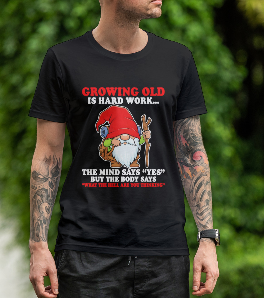Gnome Growing Old Is Hard Work Mind Says Yes But Body Says What The Hell Are You Thinking T-Shirt