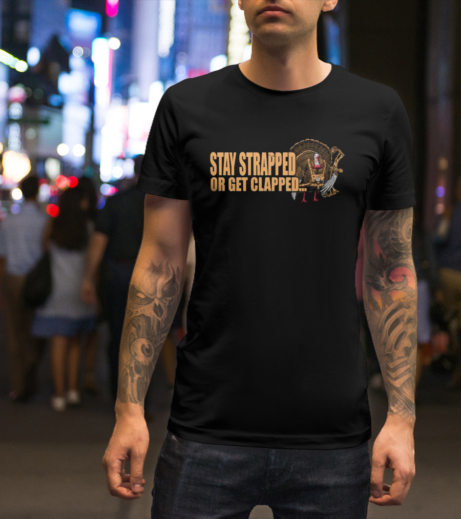 Stay Strapped Or Get Clapped Turkey Soldier Thanksgiving Humor T-Shirt