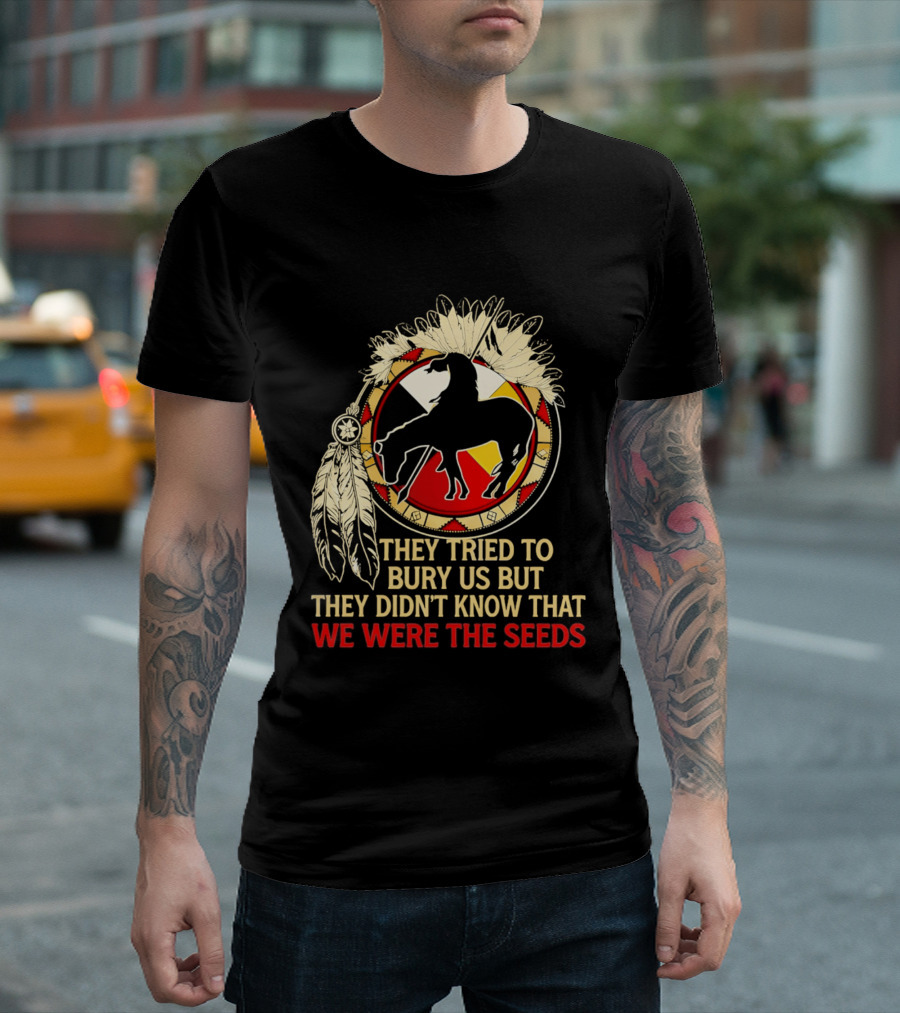 They Tried To Bury Us We Were The Seeds Native American Symbols And Feathers T-Shirt