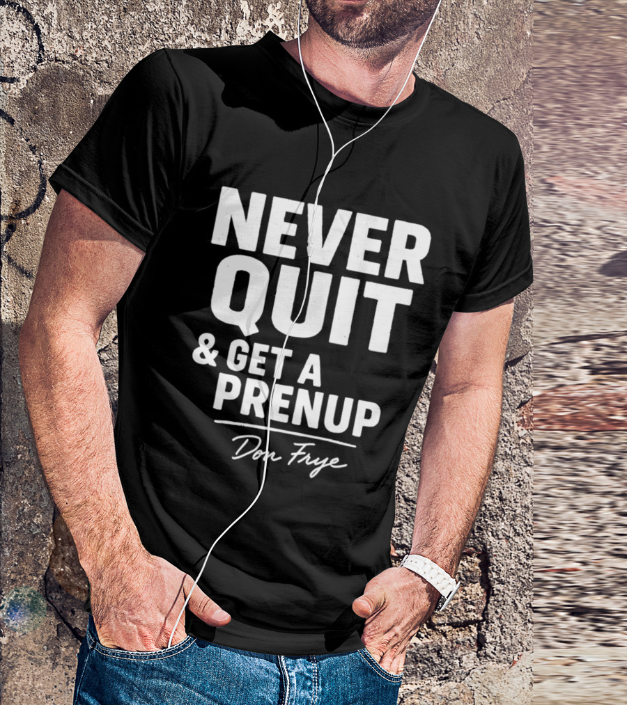 Never Quit And Get A Prenup Don Frye T-Shirt
