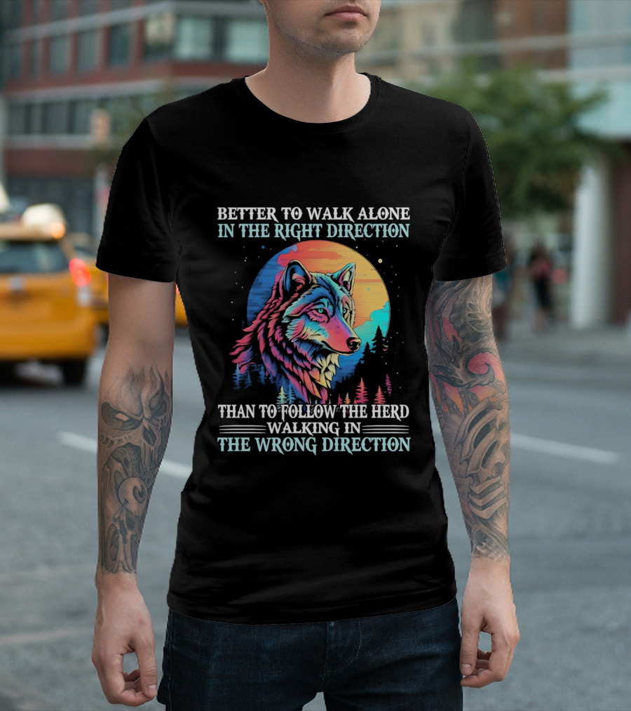 Better To Walk Alone In The Right Direction Than Follow The Herd Walking In The Wrong Direction Wolf T-Shirt