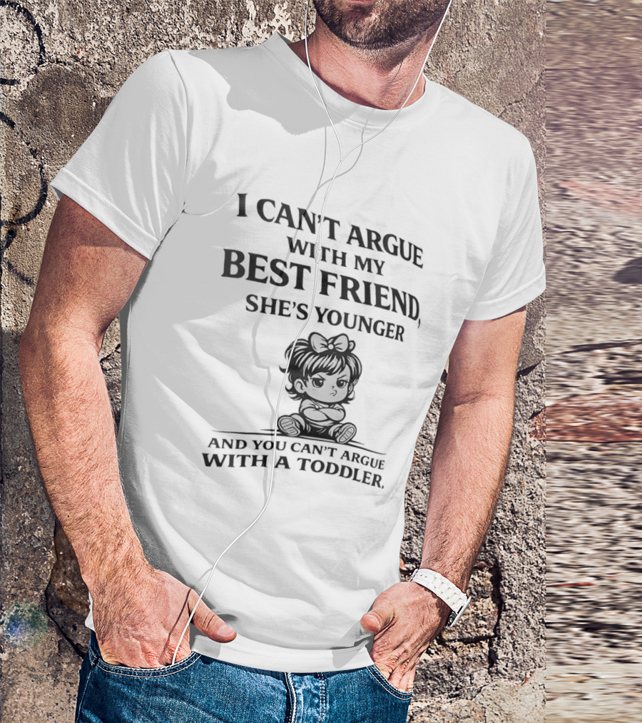 I Can't Argue With My Best Friend She's Younger And You Can't Argue With A Toddler T-Shirt