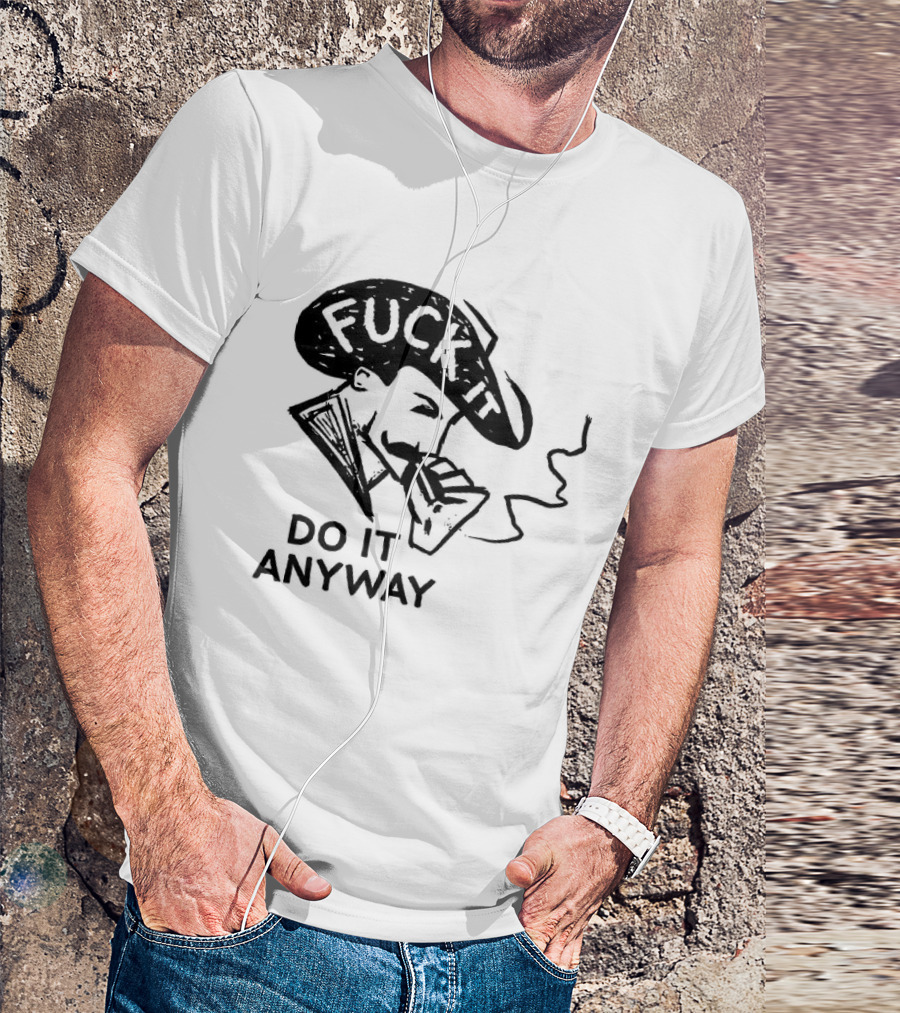 Fuck It Do It Anyway Smoking Man T-Shirt