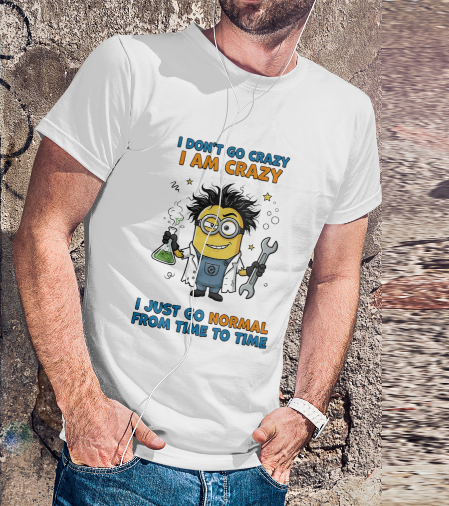 I Don't Go Crazy I Am Crazy Minion I Just Go Normal From Time To Time T-Shirt