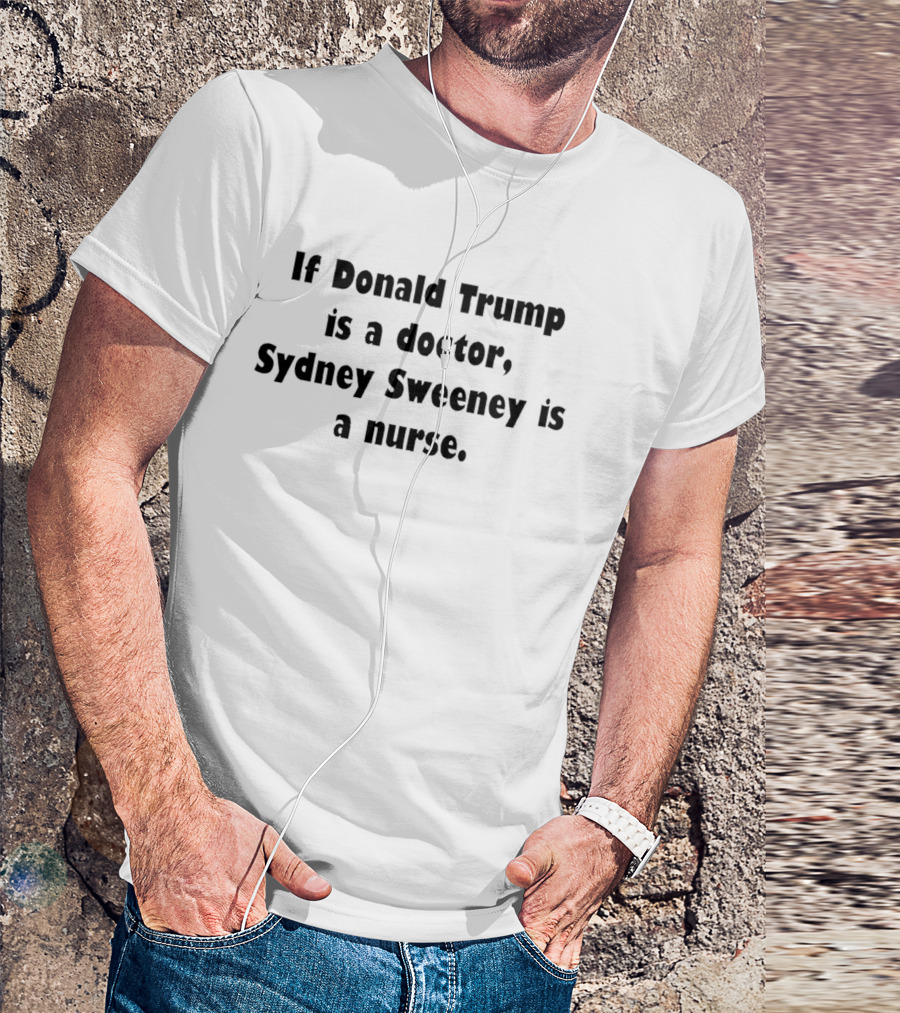 If Donald Trump Is A Doctor Sydney Sweeney Is A Nurse Text Print T-Shirt
