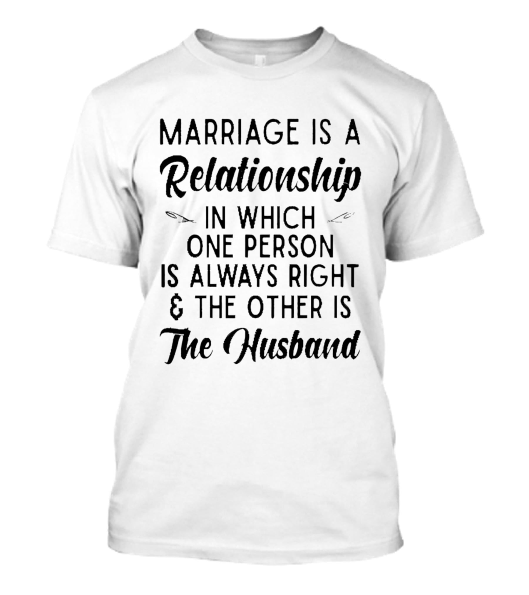 Marriage Is A Relationship In Which One Person Is Always Right And The Other Is The Husband T-Shirt