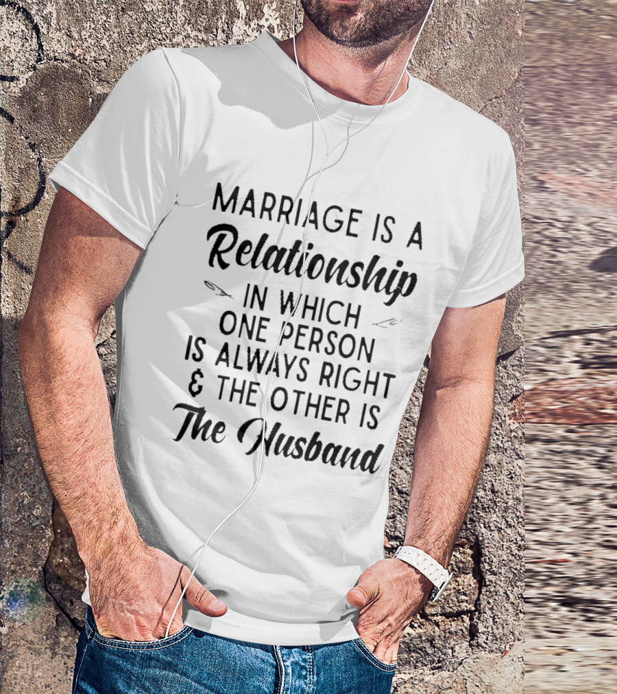 Marriage Is A Relationship In Which One Person Is Always Right And The Other Is The Husband T-Shirt