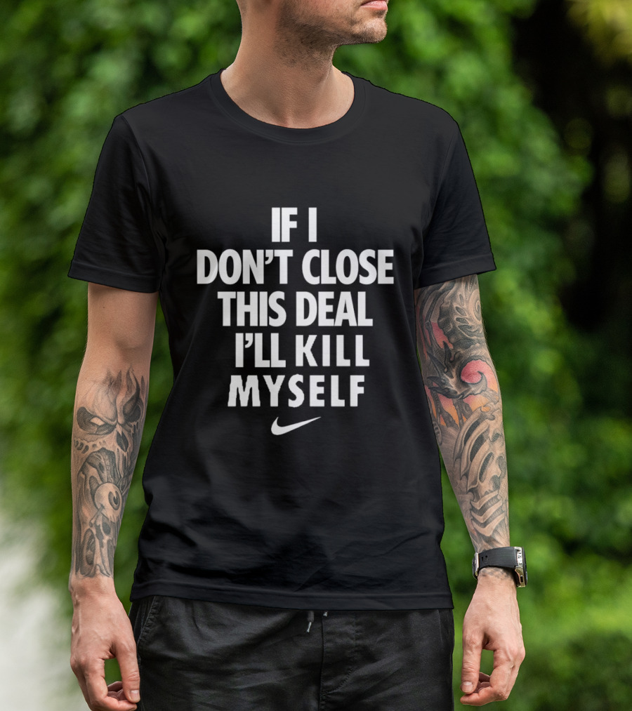 If I Don't Close This Deal I'll Kill Myself Nike Swoosh T-Shirt