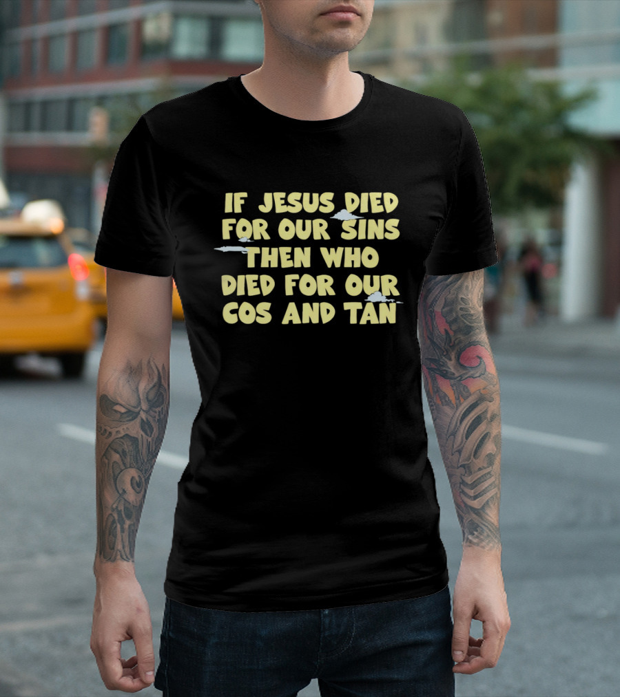 If Jesus Died For Our Sins Then Who Died For Our Cos And Tan T-Shirt