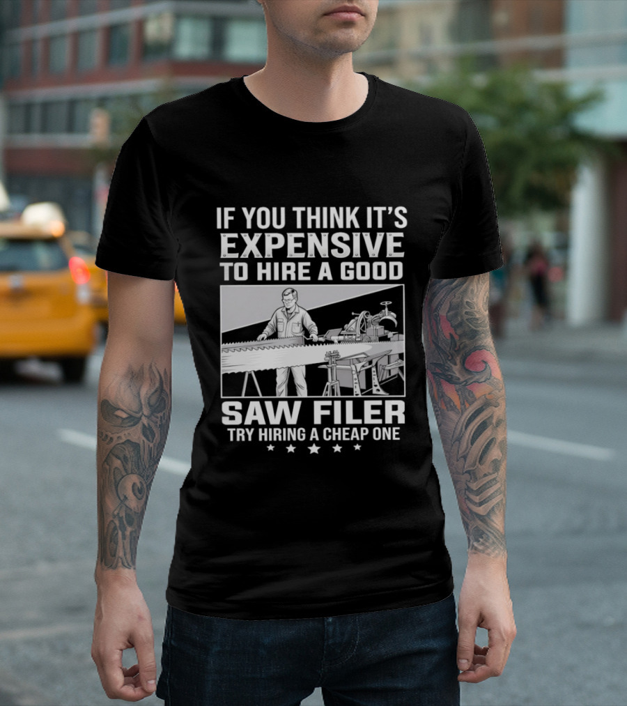 If You Think It's Expensive To Hire A Good Saw Filer Try Hiring A Cheap One T-Shirt