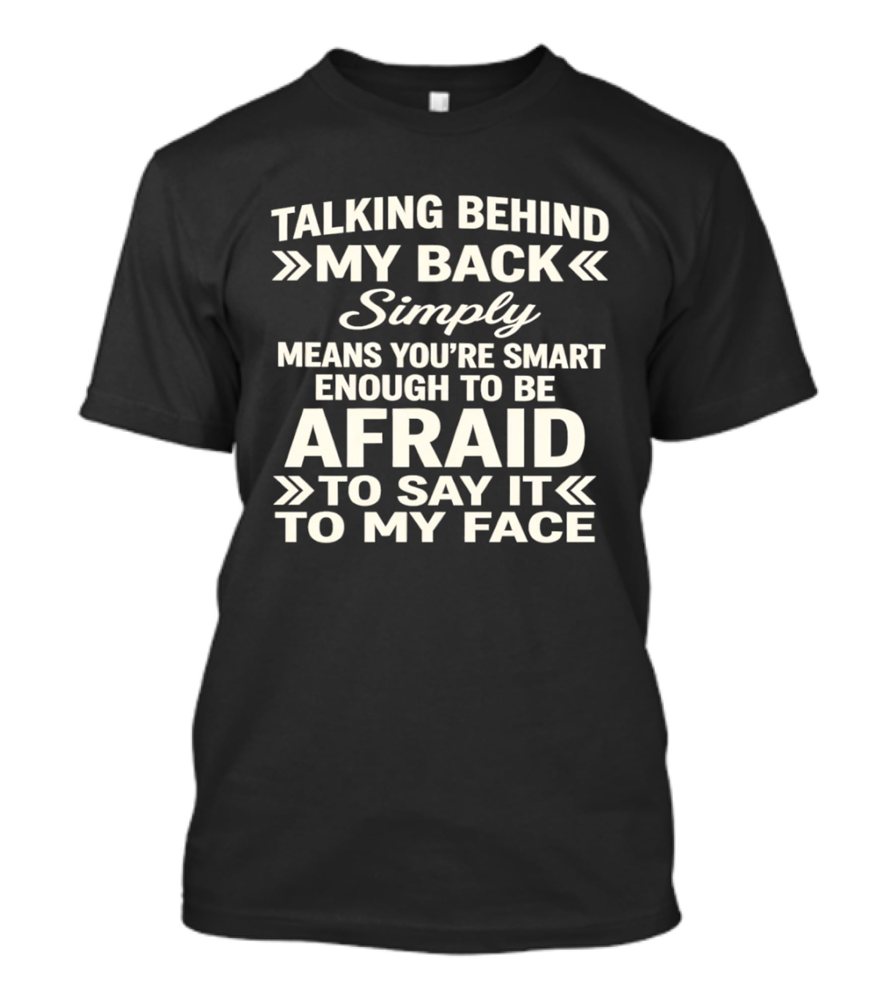 Talking Behind My Back Simply Means You're Smart Enough To Be Afraid To Say It To My Face T-Shirt