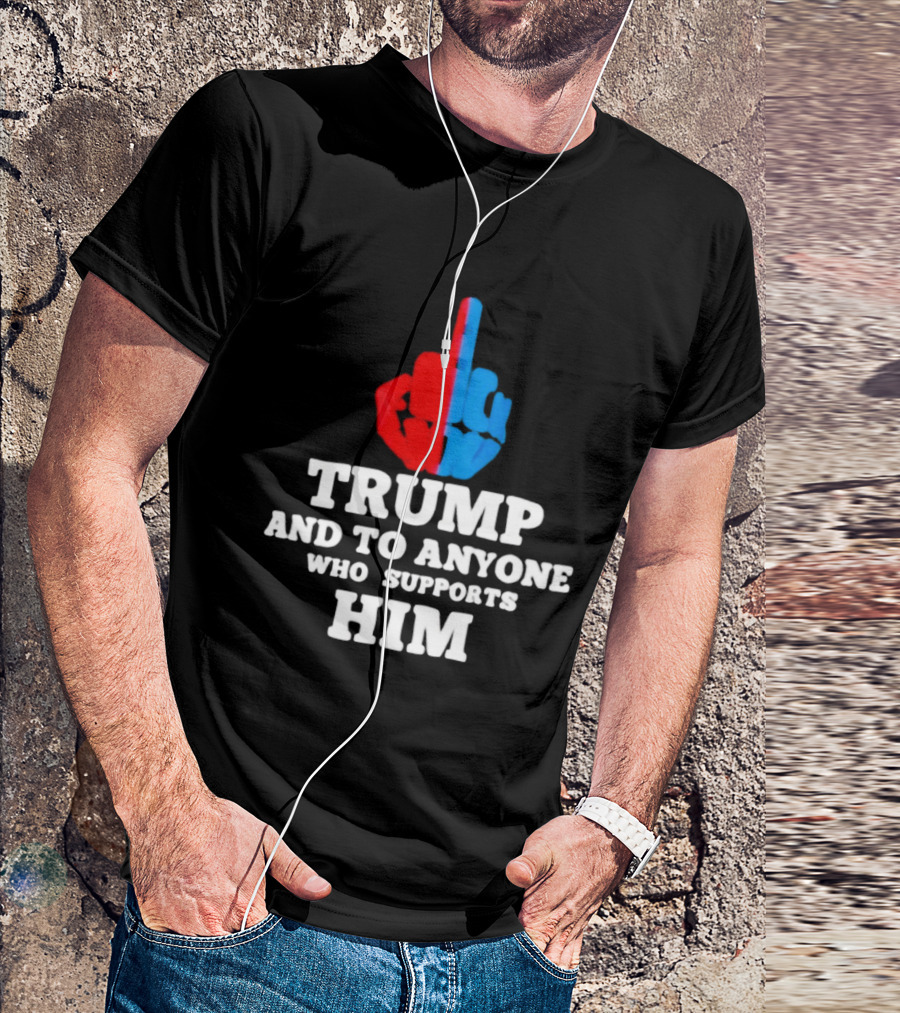 TRUMP AND TO ANYONE WHO SUPPORTS HIM Red And Blue Middle Finger T-Shirt