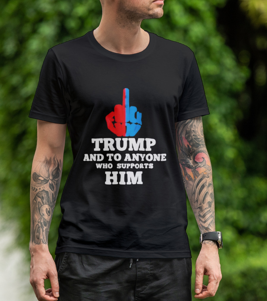 TRUMP AND TO ANYONE WHO SUPPORTS HIM Red And Blue Middle Finger T-Shirt