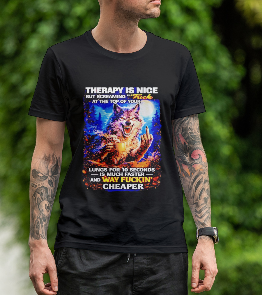 Therapy Is Nice But Screaming F*ck At The Top Of Your Lungs Is Much Faster And Way Cheaper Wolf Scene T-Shirt