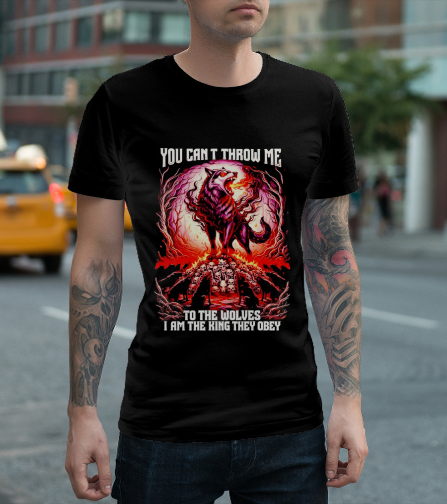 You Can't Throw Me To The Wolves I Am The King They Obey Wolf T-Shirt