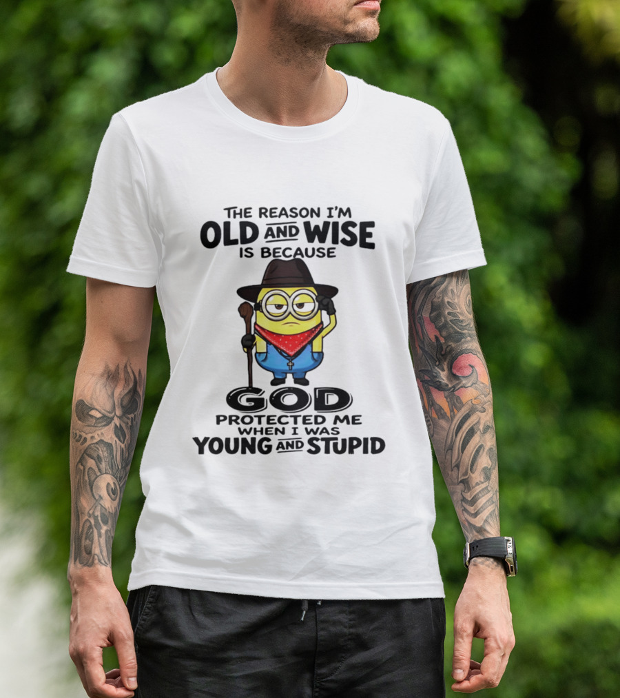 The Reason I'm Old And Wise Minion God Protected Me When I Was Young And Stupid T-Shirt