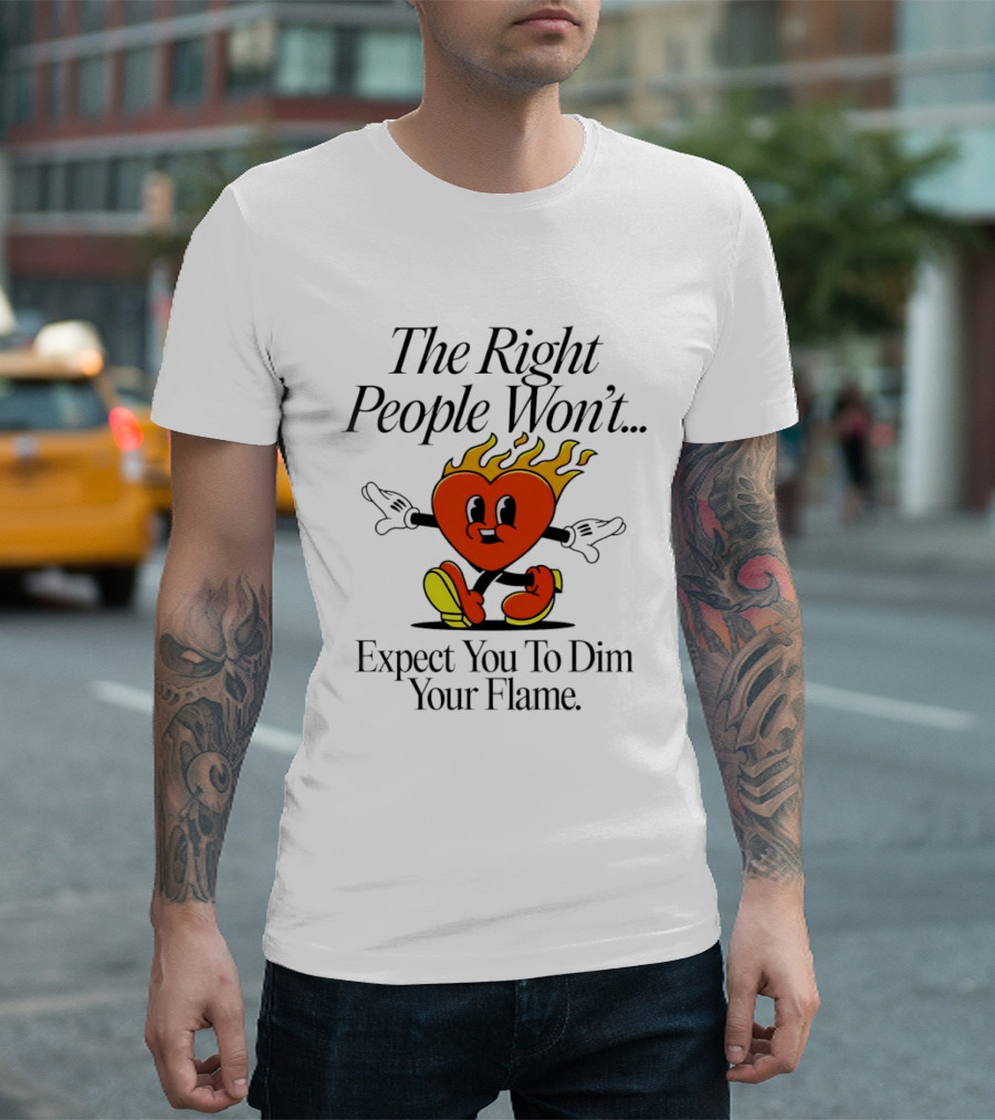 The Right People Won't Expect You To Dim Your Flame Heart T-Shirt
