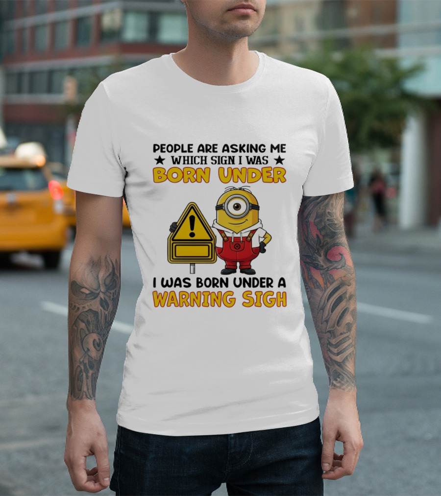 People Are Asking Me Which Sign I Was Born Under I Was Born Under A Warning Sign Minion T-Shirt