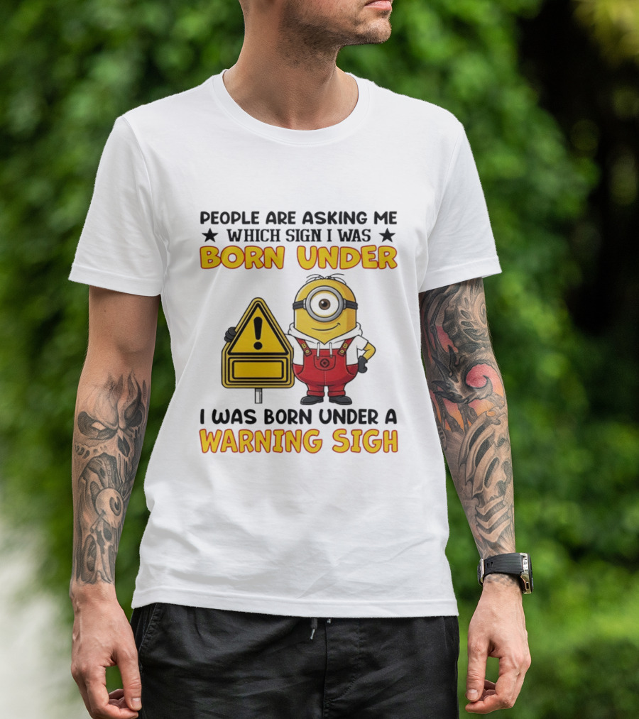 People Are Asking Me Which Sign I Was Born Under I Was Born Under A Warning Sign Minion T-Shirt