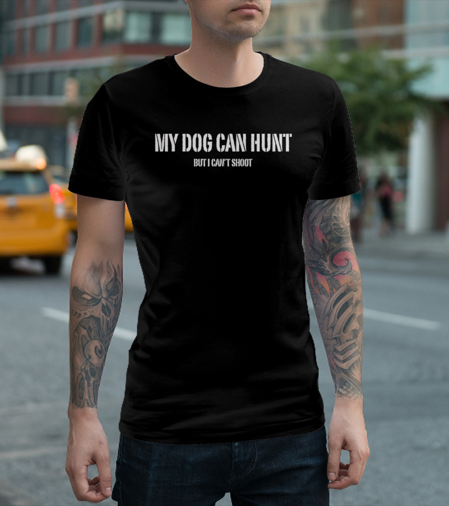 My Dog Can Hunt But I Can't Shoot Funny Hunting Phrase T-Shirt
