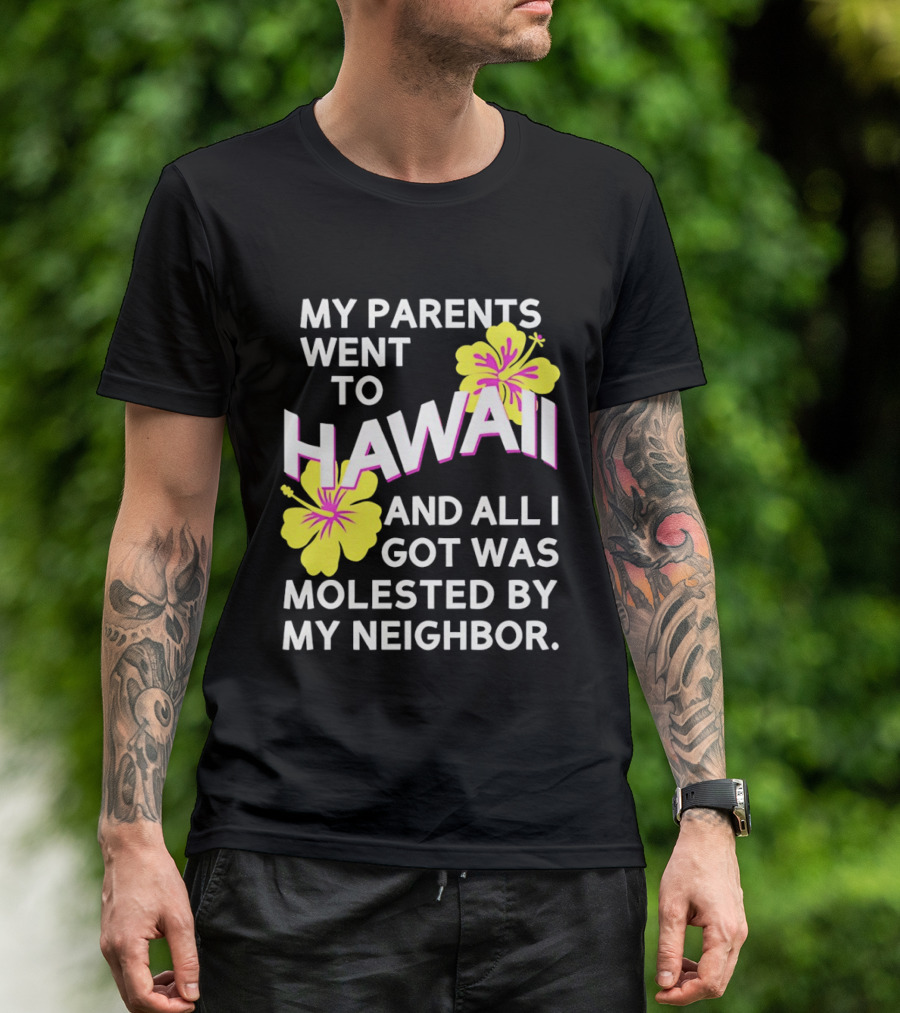 My Parents Went To Hawaii And All I Got Was Molested By My Neighbor T-Shirt