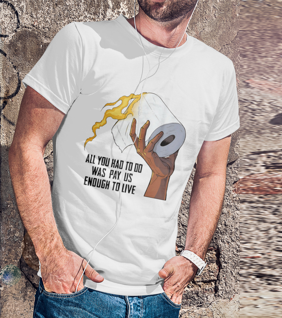 All You Had To Do Was Pay Us Enough To Live Fire Toilet Paper Hand Flame T-Shirt