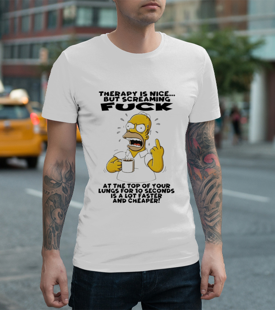 Therapy Is Nice But Screaming F*** At The Top Of Your Lungs For 10 Seconds Is Faster Cheaper T-Shirt
