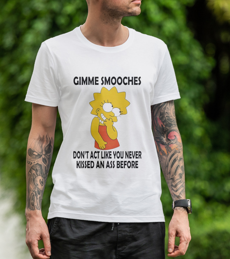 Gimme Smooches Lisa Don't Act Like You Never Kissed An Ass Before T-Shirt