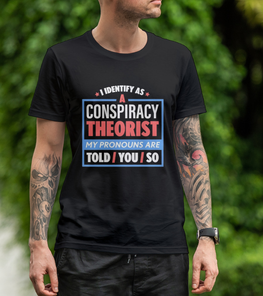 I Identify As A Conspiracy Theorist My Pronouns Are Told You So T-Shirt