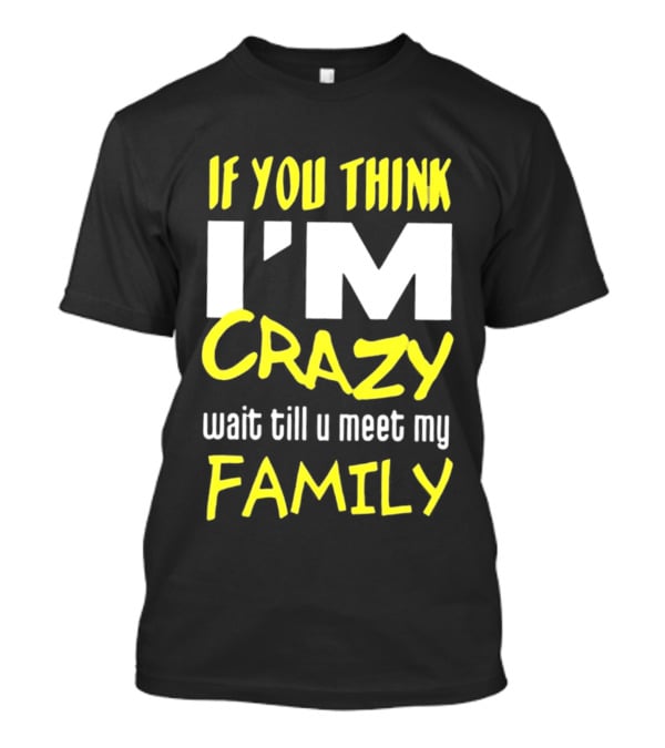 If You Think I'm Crazy Wait Till U Meet My Family T-Shirt