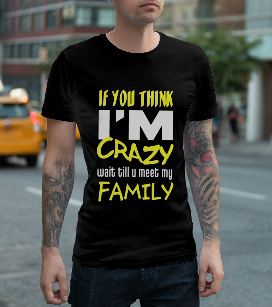 If You Think I'm Crazy Wait Till U Meet My Family T-Shirt