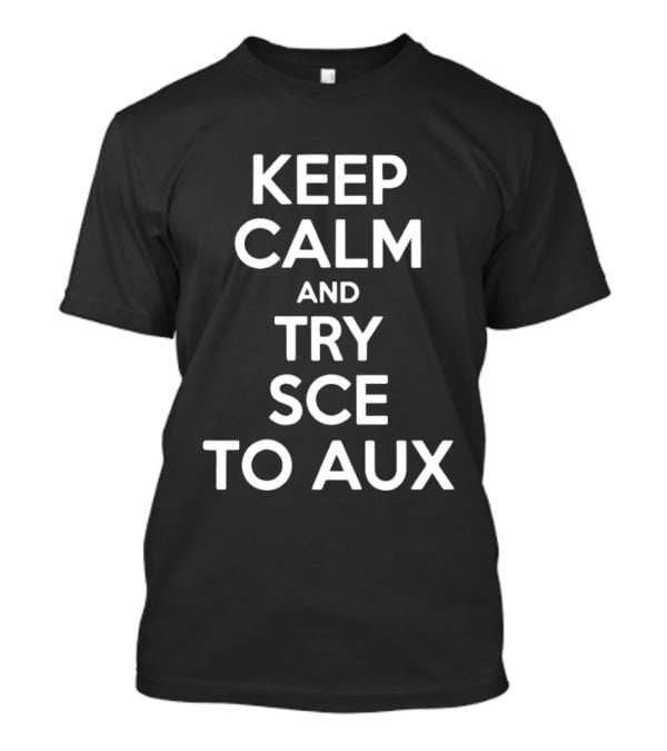 Keep Calm And Try Sce To Aux T-Shirt