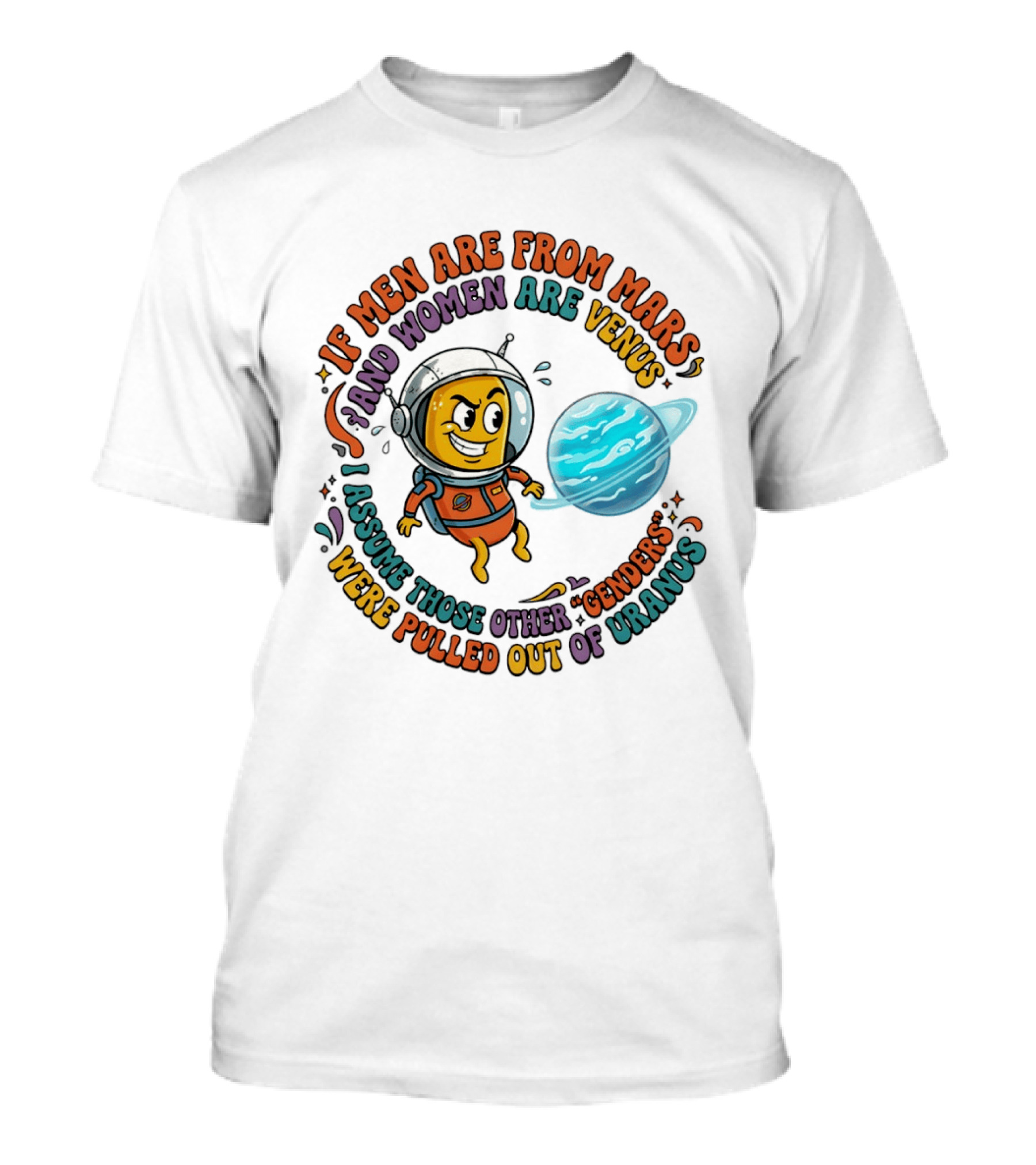 If Men Are From Mars And Women Are Venus I Assume Those Other Genders Were Pulled Out Of Uranus T-Shirt