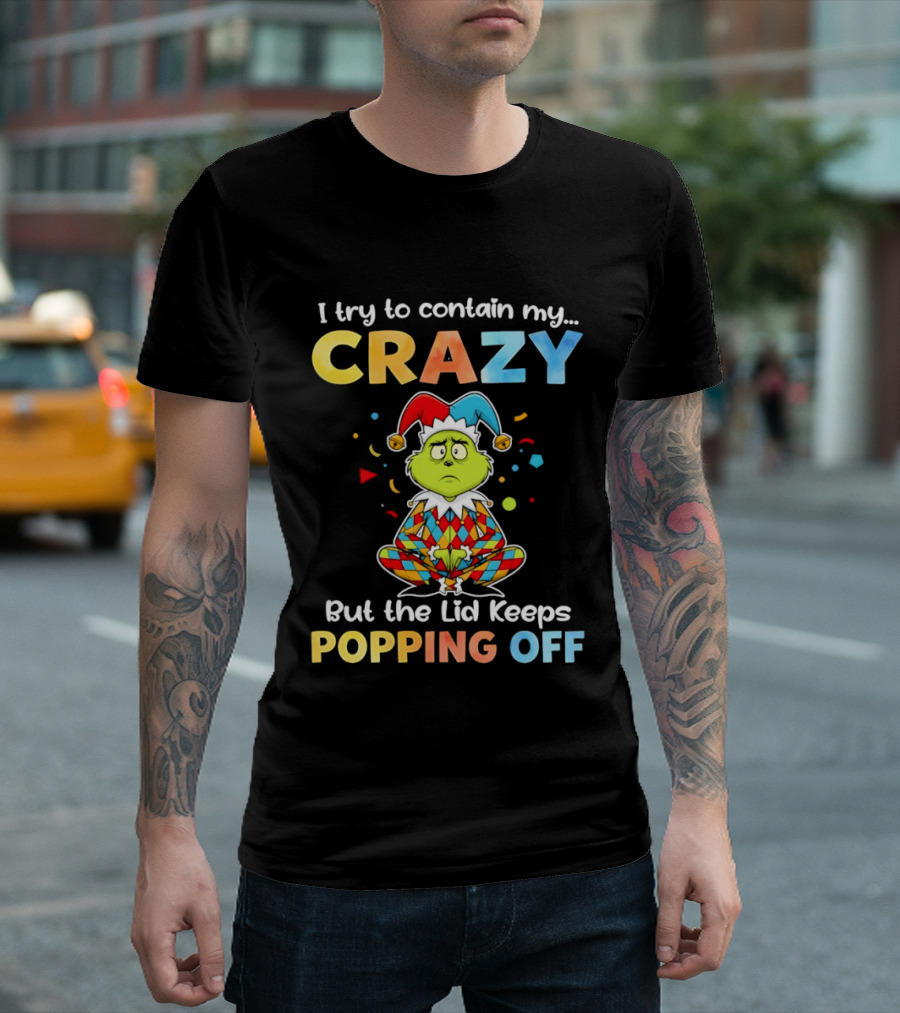 I Try To Contain My Crazy But The Lid Keeps Popping Off Grinch In Jester Outfit T-Shirt
