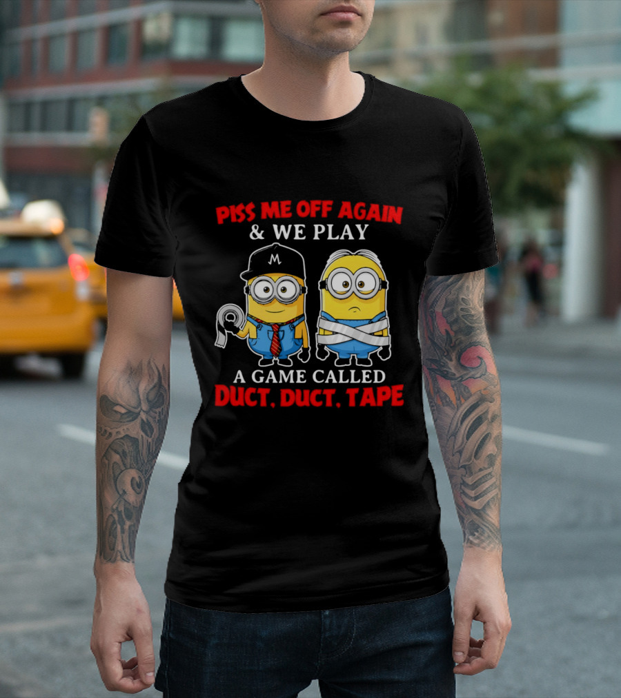 Piss Me Off Again And We Play A Game Called Duct Duct Tape Minions T-Shirt