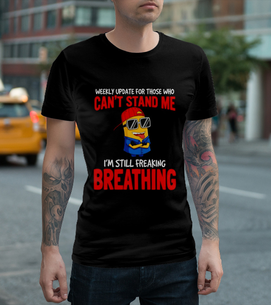 Weekly Update Can't Stand Me Still Freaking Breathing Minion Comedy T-Shirt
