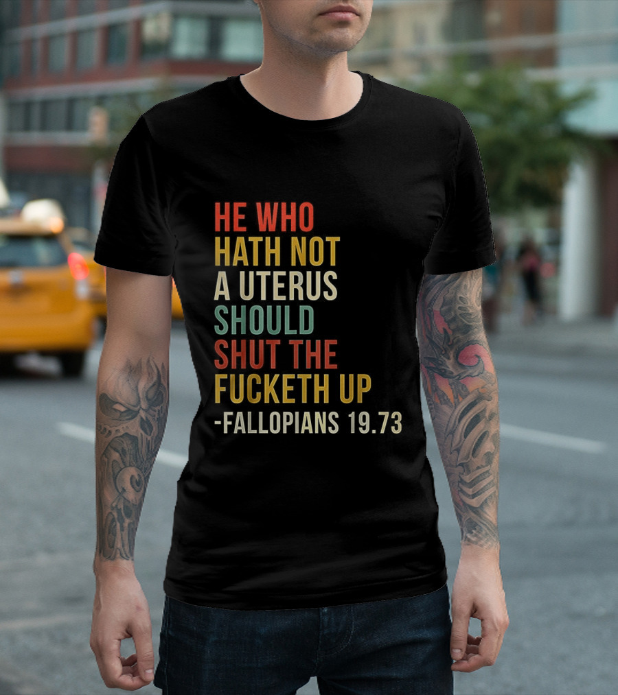 He Who Hath Not A Uterus Should Shut The Fucketh Up Fallopians 19:73 T-Shirt