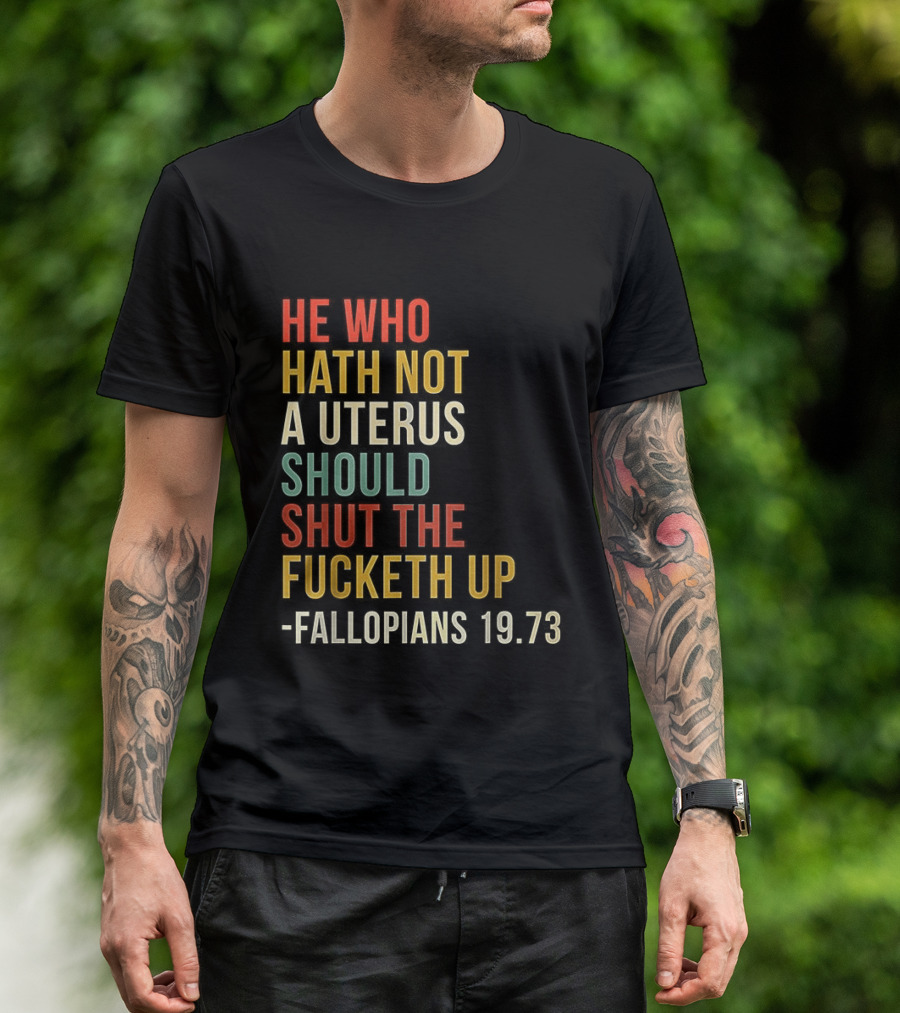 He Who Hath Not A Uterus Should Shut The Fucketh Up Fallopians 19:73 T-Shirt