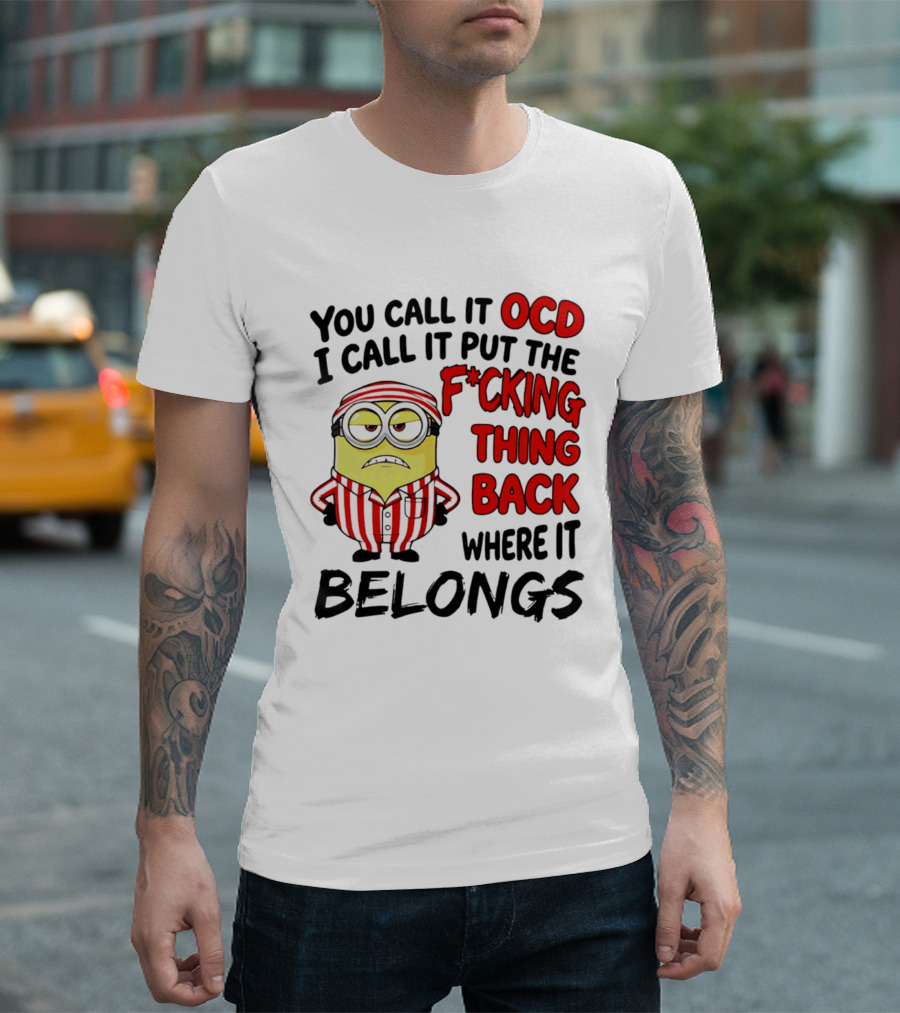 You Call It OCD I Call It Put The F*cking Thing Back Where It Belongs Minion T-Shirt