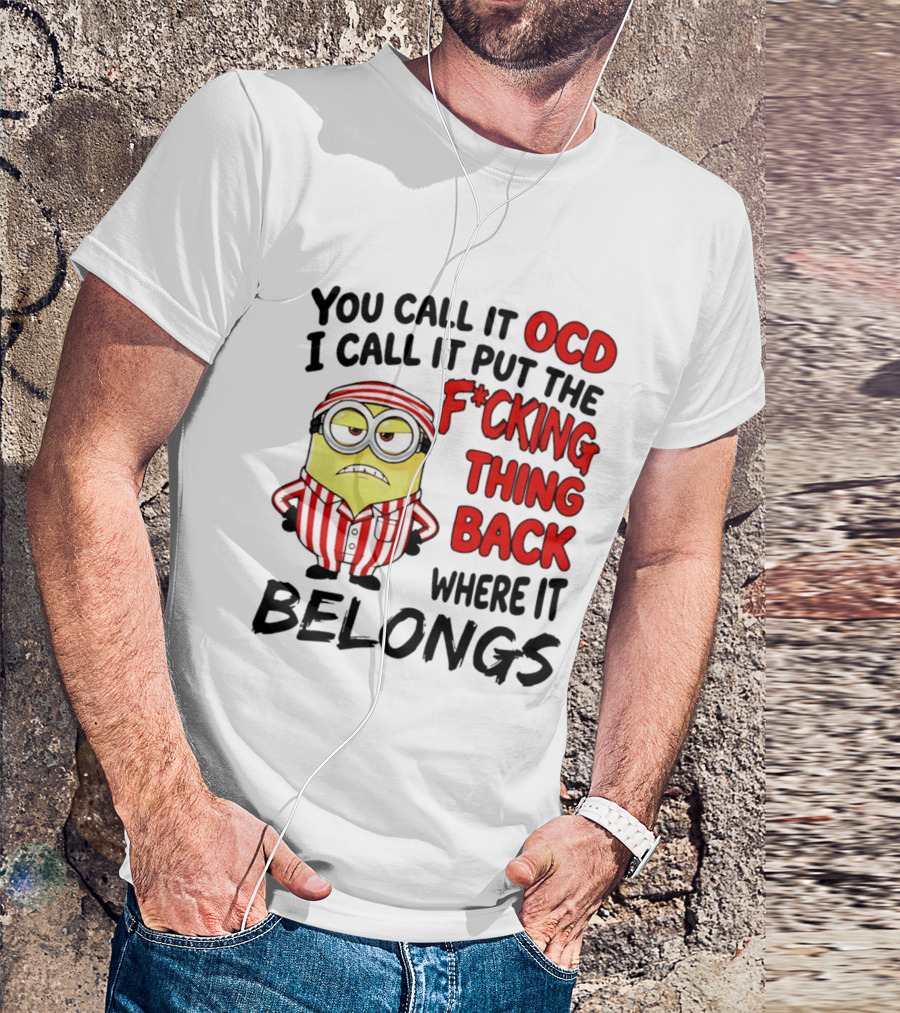You Call It OCD I Call It Put The F*cking Thing Back Where It Belongs Minion T-Shirt