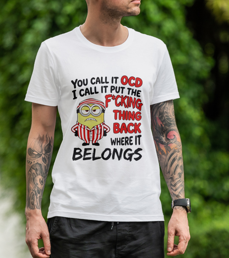 You Call It OCD I Call It Put The F*cking Thing Back Where It Belongs Minion T-Shirt