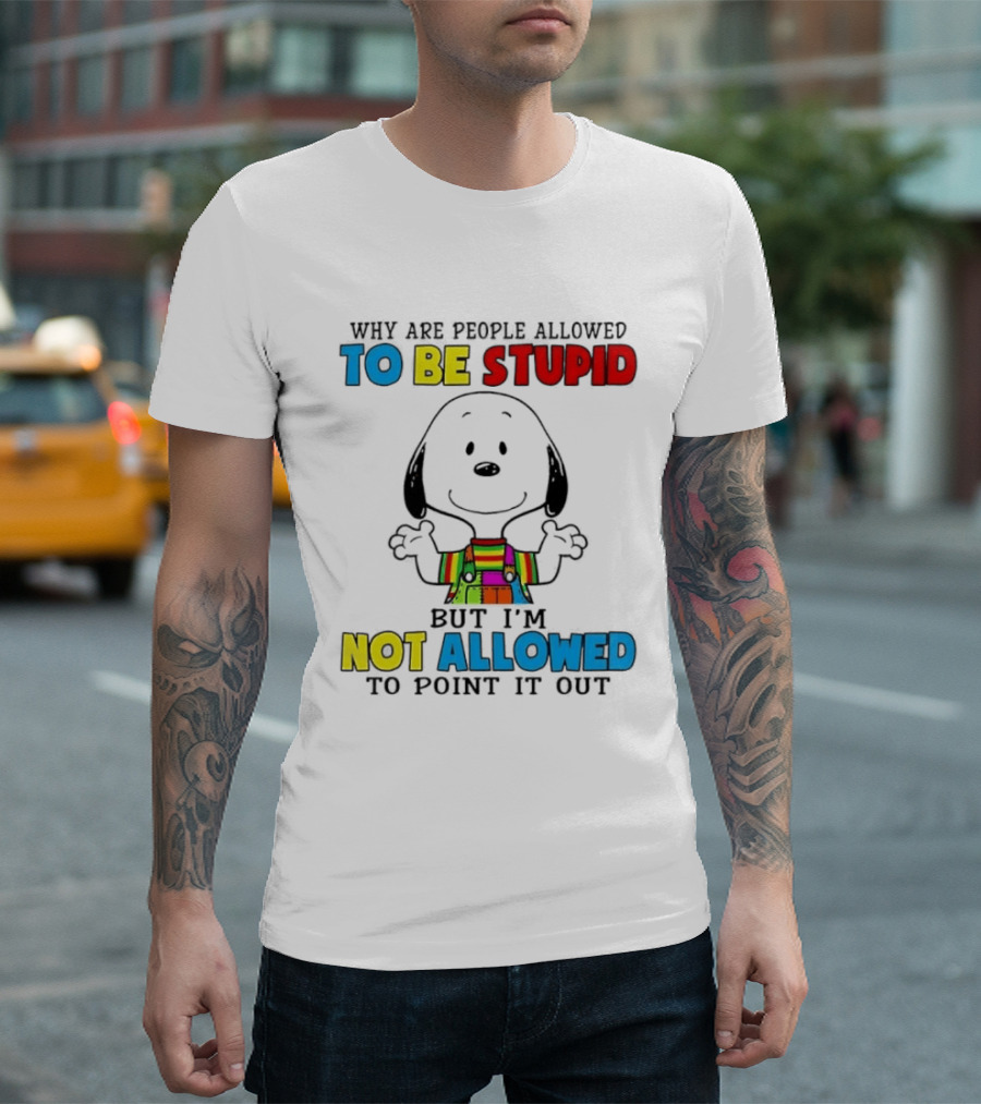 Why Are People Allowed To Be Stupid Snoopy Not Allowed To Point It Out T-Shirt